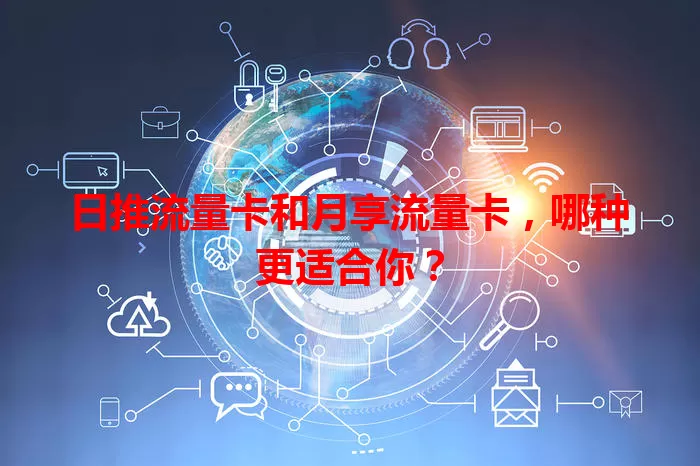 日推流量卡和月享流量卡，哪种更适合你？