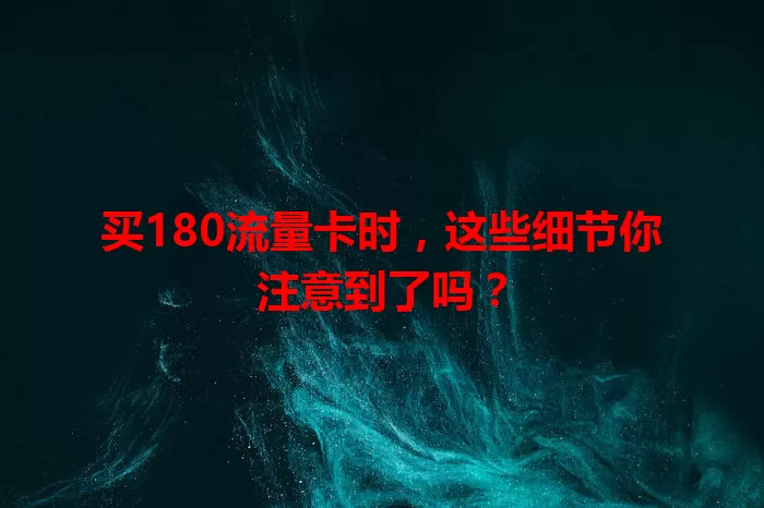 买180流量卡时，这些细节你注意到了吗？