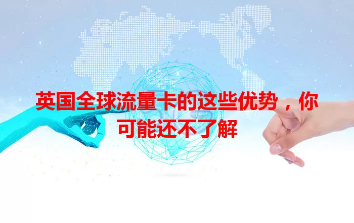 英国全球流量卡的这些优势，你可能还不了解