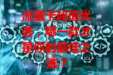 流量卡超值优选，哪一款才是你的最佳之选？