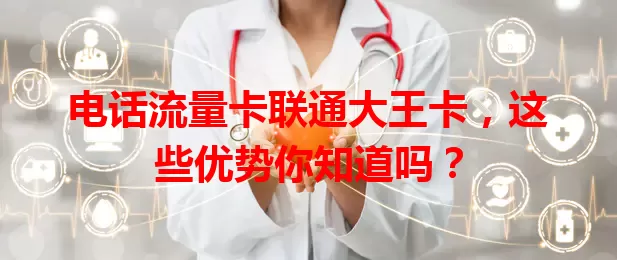 电话流量卡联通大王卡，这些优势你知道吗？