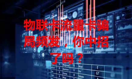 物联卡流量卡骗局频发，你中招了吗？