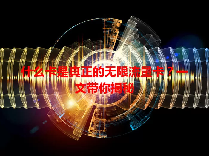 什么卡是真正的无限流量卡？一文带你揭秘