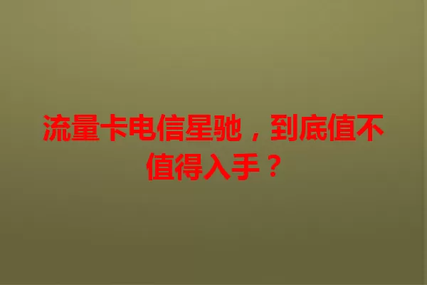 流量卡电信星驰，到底值不值得入手？