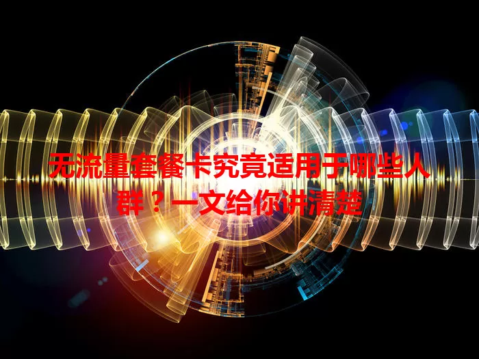 无流量套餐卡究竟适用于哪些人群？一文给你讲清楚