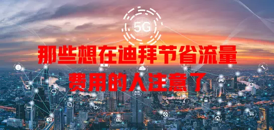 那些想在迪拜节省流量费用的人注意了