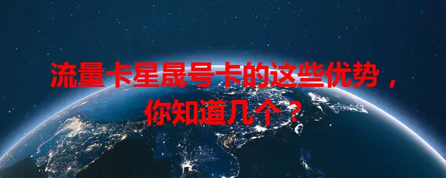 流量卡星晟号卡的这些优势，你知道几个？