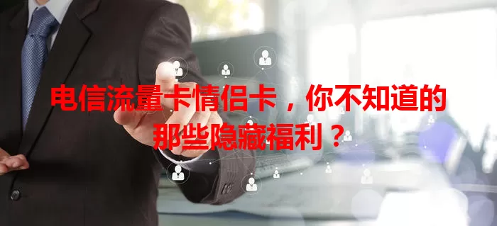 电信流量卡情侣卡，你不知道的那些隐藏福利？
