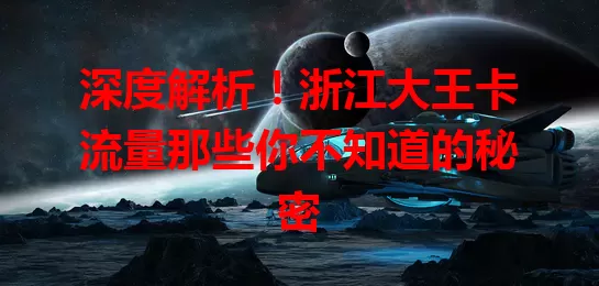 深度解析！浙江大王卡流量那些你不知道的秘密