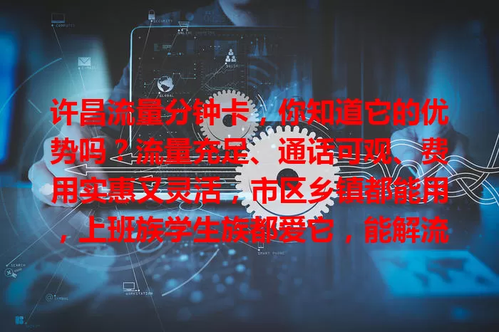 许昌流量分钟卡，你知道它的优势吗？流量充足、通话可观、费用实惠又灵活，市区乡镇都能用，上班族学生族都爱它，能解流量通话费烦恼，快来了解！
