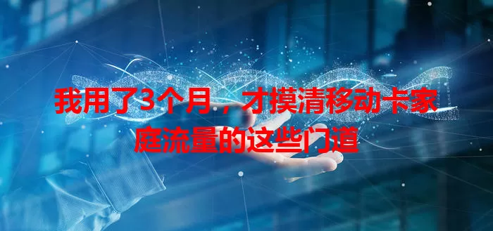 我用了3个月，才摸清移动卡家庭流量的这些门道