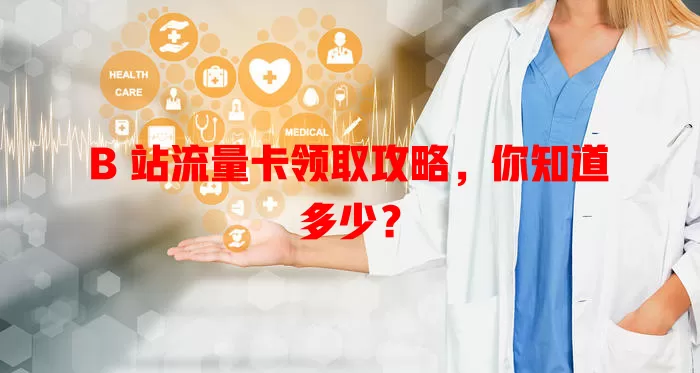 B 站流量卡领取攻略，你知道多少？