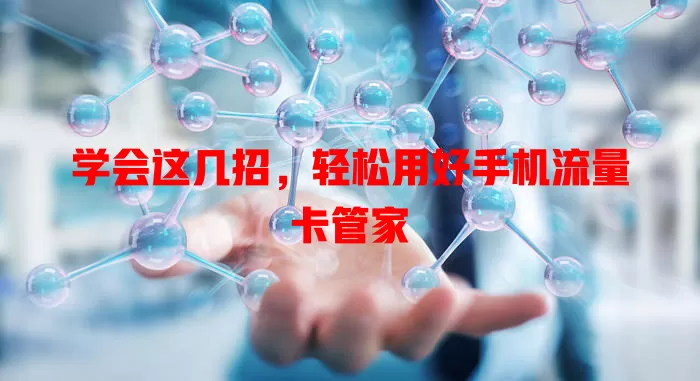 学会这几招，轻松用好手机流量卡管家