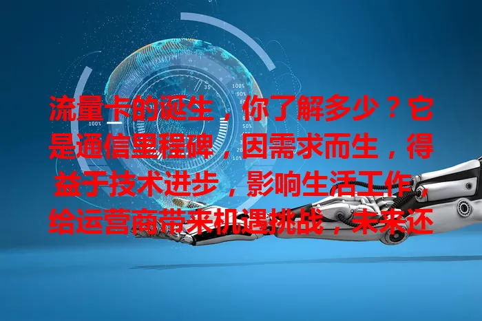 流量卡的诞生，你了解多少？它是通信里程碑，因需求而生，得益于技术进步，影响生活工作，给运营商带来机遇挑战，未来还会不断发展完善，为人们带来更多便利惊喜