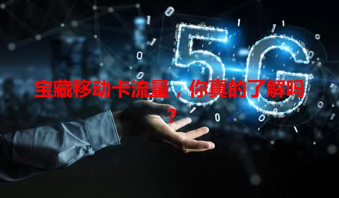 宝藏移动卡流量，你真的了解吗？