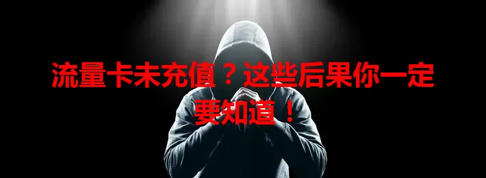流量卡未充值？这些后果你一定要知道！