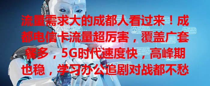 流量需求大的成都人看过来！成都电信卡流量超厉害，覆盖广套餐多，5G时代速度快，高峰期也稳，学习办公追剧对战都不愁，数字生活更精彩！