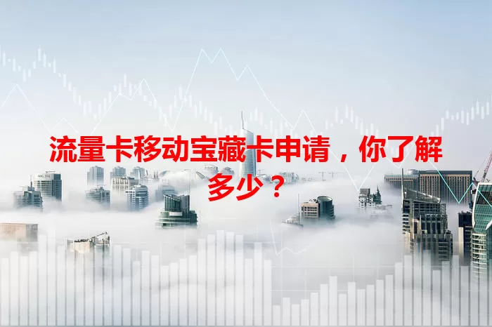 流量卡移动宝藏卡申请，你了解多少？