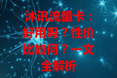 沐讯流量卡：好用吗？性价比如何？一文全解析