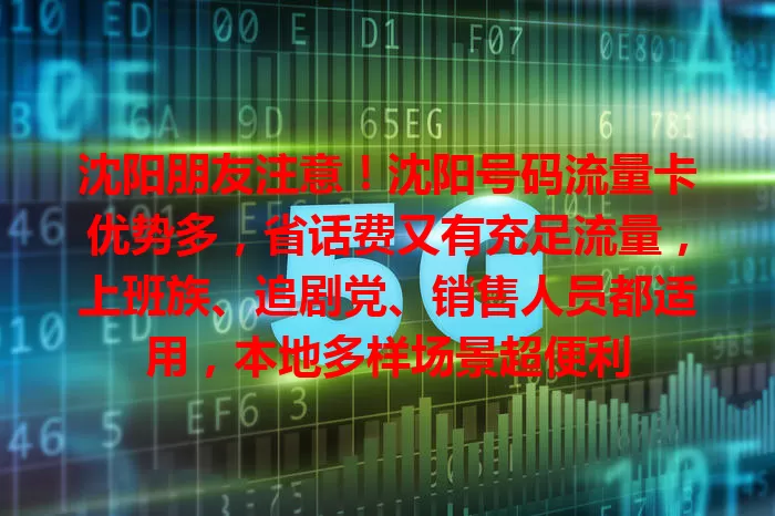 沈阳朋友注意！沈阳号码流量卡优势多，省话费又有充足流量，上班族、追剧党、销售人员都适用，本地多样场景超便利