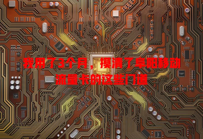 我用了3个月，摸清了阜阳移动流量卡的这些门道
