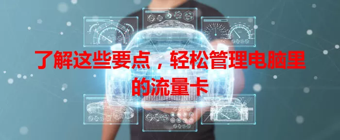 了解这些要点，轻松管理电脑里的流量卡