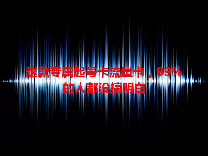 这款专属起号卡流量卡，99%的人都没搞明白