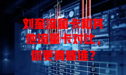 刘奎流量卡和其他流量卡对比，你更青睐谁？