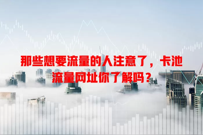 那些想要流量的人注意了，卡池流量网址你了解吗？