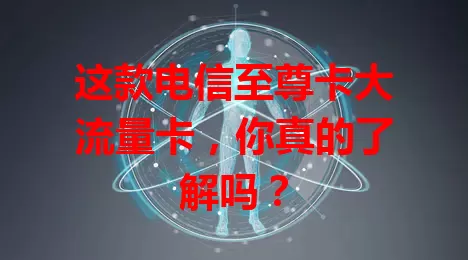 这款电信至尊卡大流量卡，你真的了解吗？