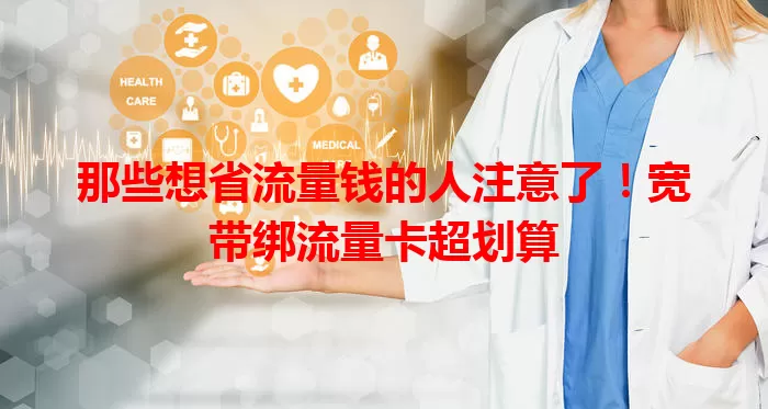 那些想省流量钱的人注意了！宽带绑流量卡超划算