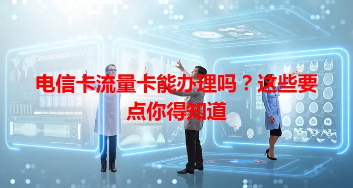 电信卡流量卡能办理吗？这些要点你得知道