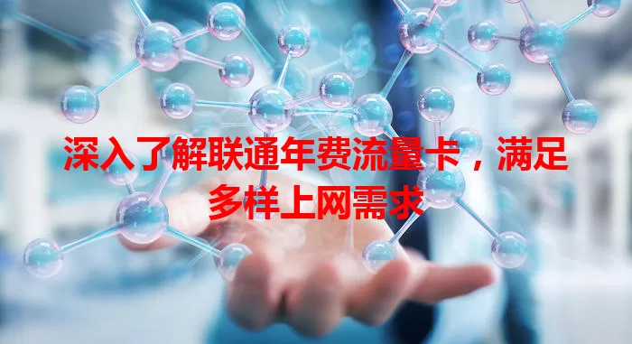 深入了解联通年费流量卡，满足多样上网需求