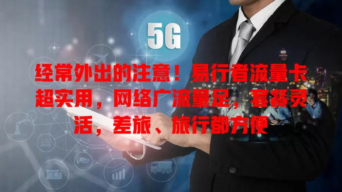 经常外出的注意！易行者流量卡超实用，网络广流量足，套餐灵活，差旅、旅行都方便