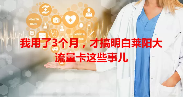 我用了3个月，才搞明白莱阳大流量卡这些事儿