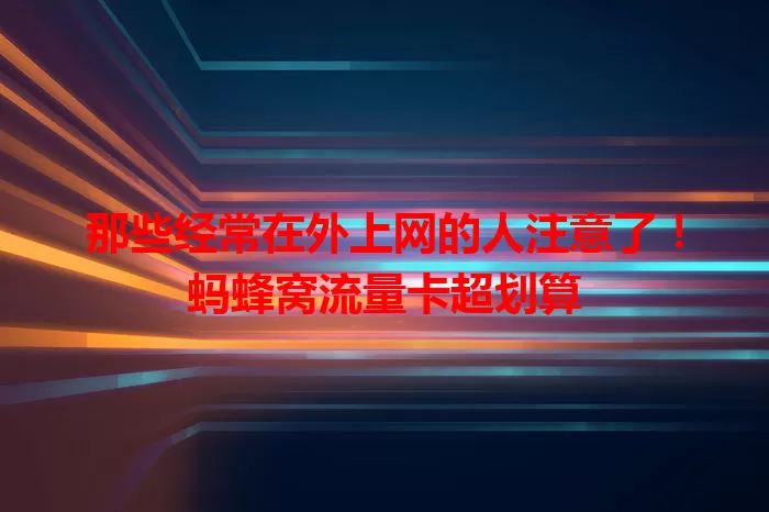 那些经常在外上网的人注意了！蚂蜂窝流量卡超划算