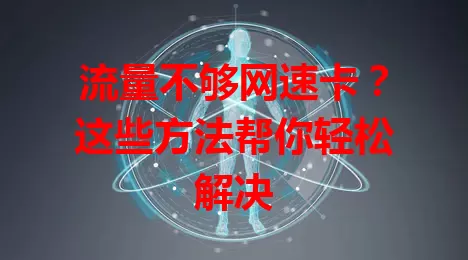 流量不够网速卡？这些方法帮你轻松解决
