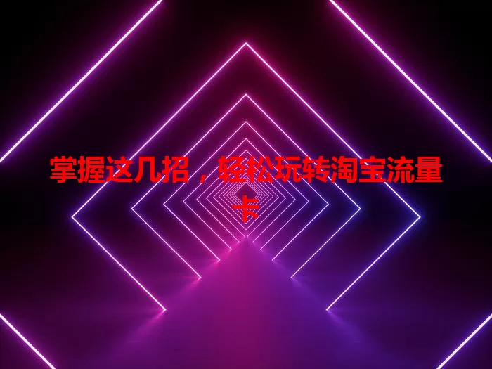 掌握这几招，轻松玩转淘宝流量卡