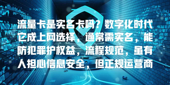流量卡是实名卡吗？数字化时代它成上网选择，通常需实名，能防犯罪护权益，流程规范，虽有人担心信息安全，但正规运营商有保密措施，实名化是趋势，选正规商可享便利保安全
