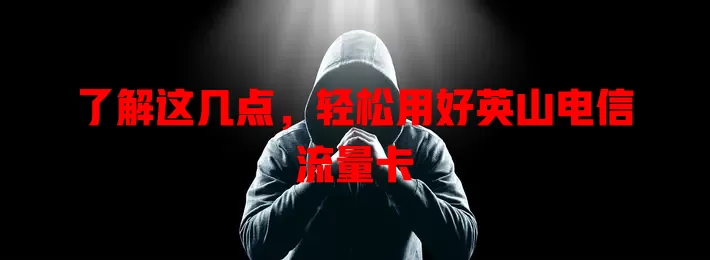 了解这几点，轻松用好英山电信流量卡