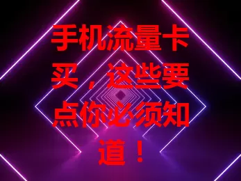 手机流量卡买，这些要点你必须知道！