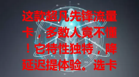 这款超凡先锋流量卡，多数人竟不懂！它特性独特，降延迟提体验。选卡要综合考量多因素，有了它，新老玩家在超凡先锋战场都能更游刃有余，书写辉煌战绩