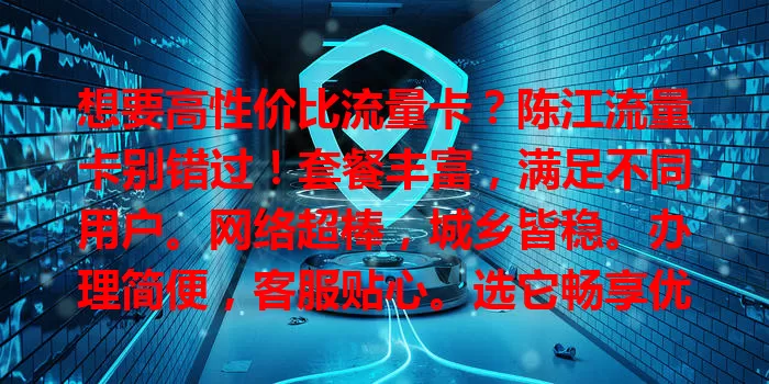 想要高性价比流量卡？陈江流量卡别错过！套餐丰富，满足不同用户。网络超棒，城乡皆稳。办理简便，客服贴心。选它畅享优质上网，告别流量烦恼！