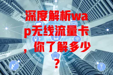 深度解析wap无线流量卡，你了解多少？