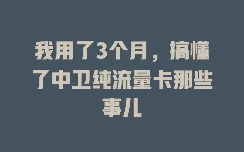 我用了3个月，搞懂了中卫纯流量卡那些事儿