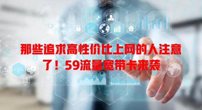 那些追求高性价比上网的人注意了！59流量宽带卡来袭