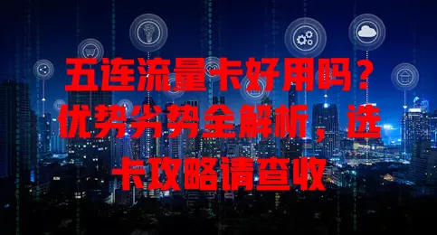 五连流量卡好用吗？优势劣势全解析，选卡攻略请查收