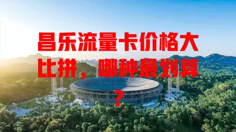昌乐流量卡价格大比拼，哪种最划算？