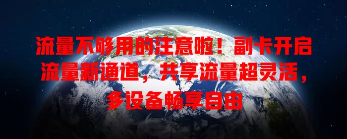 流量不够用的注意啦！副卡开启流量新通道，共享流量超灵活，多设备畅享自由