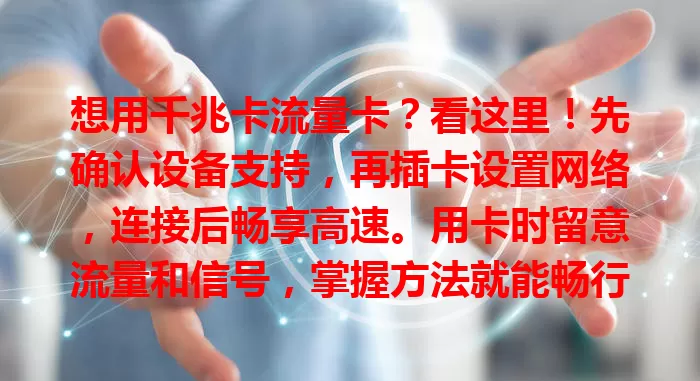想用千兆卡流量卡？看这里！先确认设备支持，再插卡设置网络，连接后畅享高速。用卡时留意流量和信号，掌握方法就能畅行数字世界